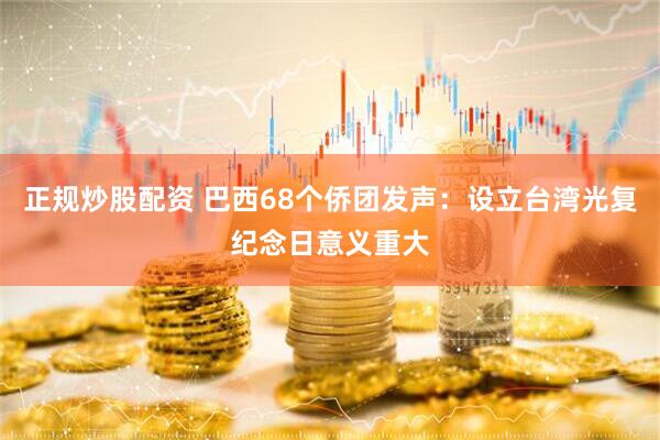 正规炒股配资 巴西68个侨团发声：设立台湾光复纪念日意义重大