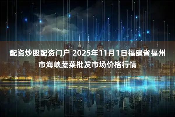 配资炒股配资门户 2025年11月1日福建省福州市海峡蔬菜批发市场价格行情