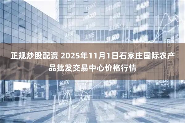 正规炒股配资 2025年11月1日石家庄国际农产品批发交易中心价格行情
