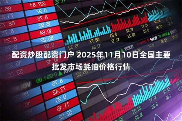 配资炒股配资门户 2025年11月10日全国主要批发市场蚝油价格行情