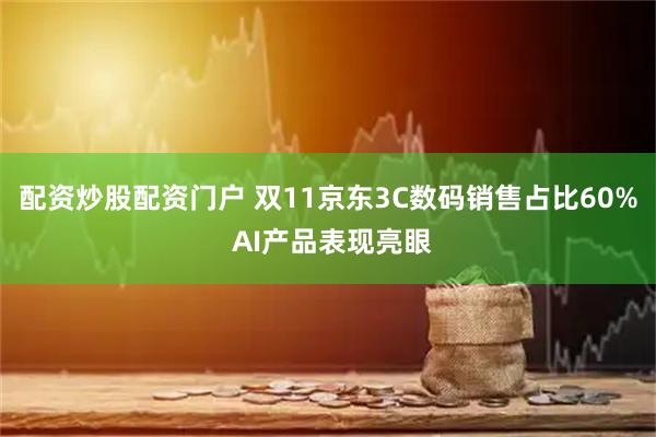 配资炒股配资门户 双11京东3C数码销售占比60% AI产品表现亮眼
