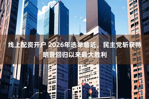 线上配资开户 2026年选举临近，民主党斩获特朗普回归以来最大胜利