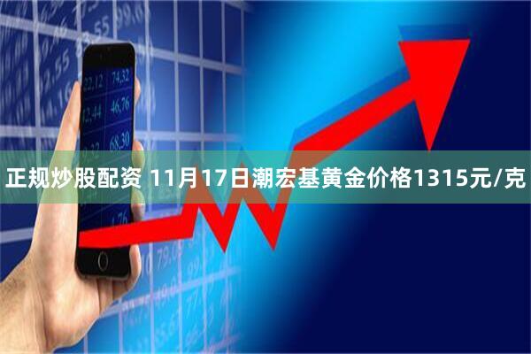 正规炒股配资 11月17日潮宏基黄金价格1315元/克